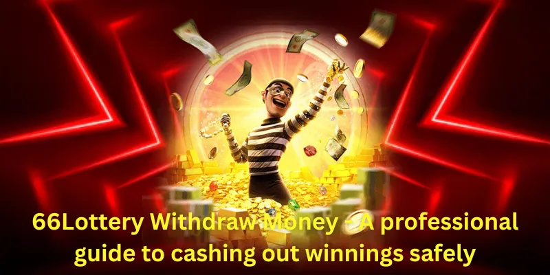 66Lottery Withdraw Money - A professional guide to cashing out winnings safely